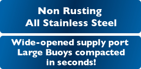 Rust-proof with all stainless steel & Wide-opened supply port makes it easier to load,
even huge EPS buoys can be conpressed in seconds!