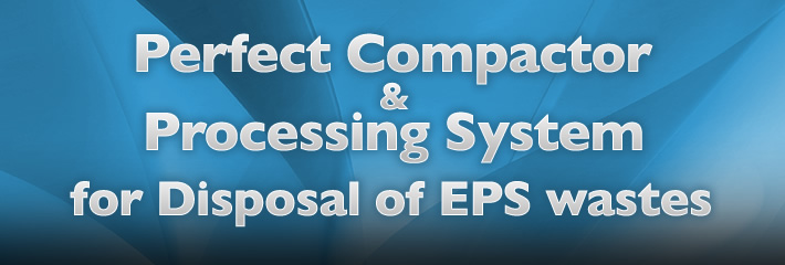Perfect Compactor & Processing System for Disposal of EPS wastes